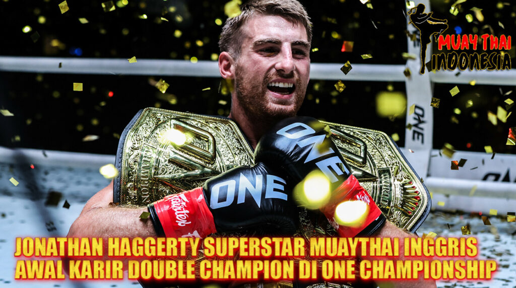 Muay Thai Indonesia Jonathan Haggerty Si General Inggris yang Tak Terkalahkan Juara Ganda ONE Championship di 2025