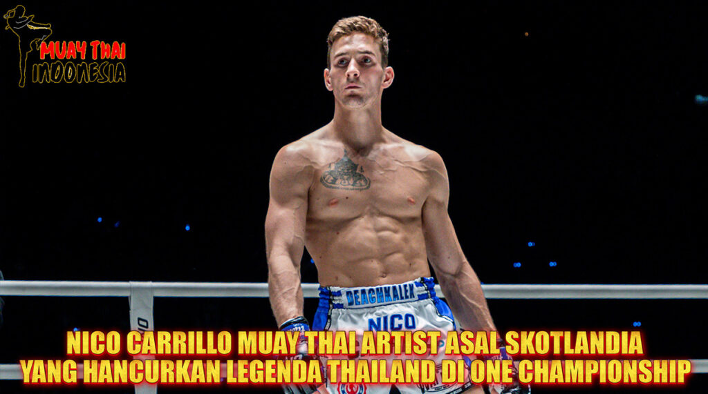 Muay Thai Indonesia Nico Carrillo Petarung Muay Thai Skotlandia yang Menaklukkan Legenda Thailand di ONE Championship