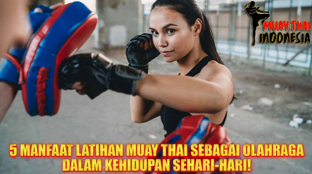 Muay Thai Indonesia 5 Keuntungan Gila Latihan Muay Thai yang Ubah Hidup Anda Selamanya!