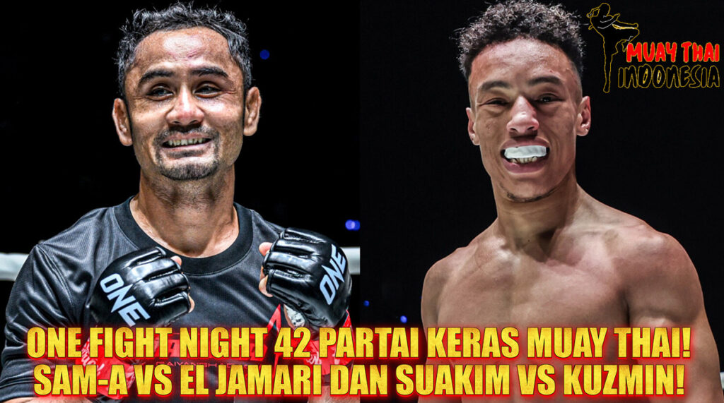Muay Thai Indonesia ONE Fight Night 42 Sam-A vs El Jamari & Suakim vs Kuzmin Duel Muay Thai Panas yang Wajib Ditonton